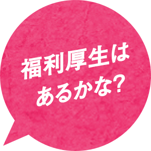 福利厚生はあるのかな？